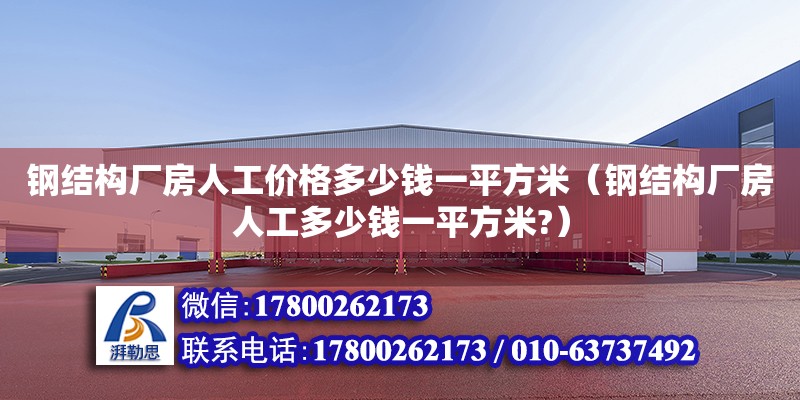 鋼結構廠房人工價格多少錢一平方米（鋼結構廠房人工多少錢一平方米?）