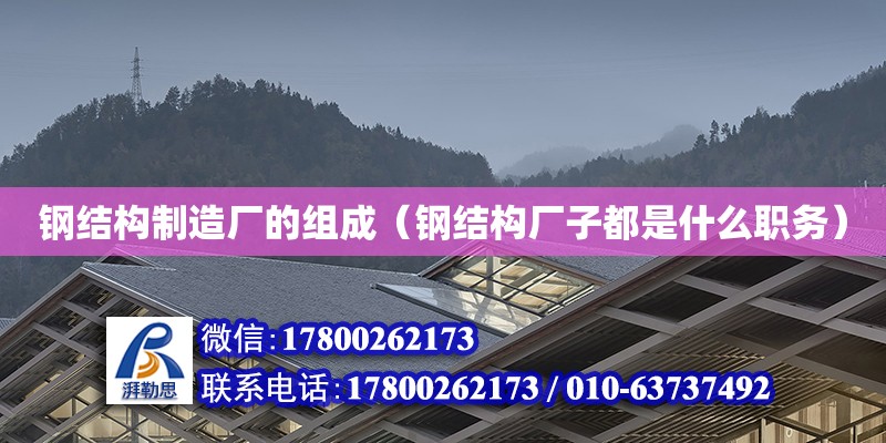 鋼結構制造廠的組成（鋼結構廠子都是什么職務） 鋼結構網架設計