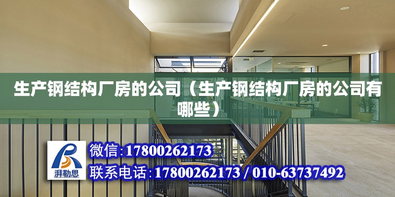 生產鋼結構廠房的公司（生產鋼結構廠房的公司有哪些） 北京鋼結構設計