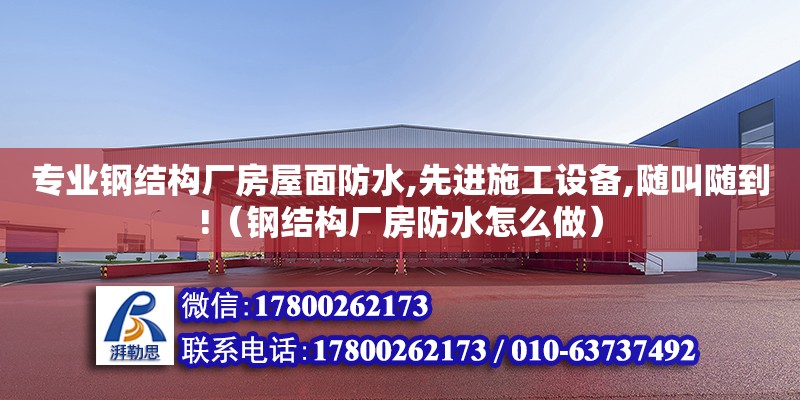 專業鋼結構廠房屋面防水,先進施工設備,隨叫隨到!（鋼結構廠房防水怎么做） 結構地下室施工