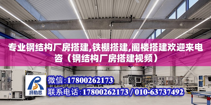 專業鋼結構廠房搭建,鐵棚搭建,閣樓搭建歡迎來電咨（鋼結構廠房搭建視頻）