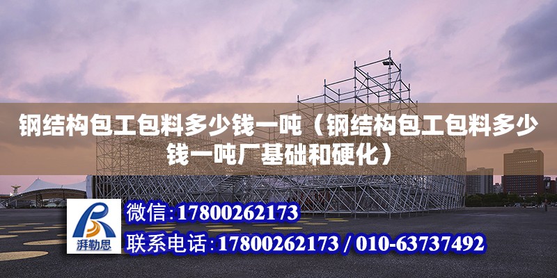 鋼結構包工包料多少錢一噸（鋼結構包工包料多少錢一噸廠基礎和硬化） 結構機械鋼結構設計