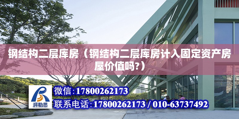 鋼結構二層庫房（鋼結構二層庫房計入固定資產房屋價值嗎?） 鋼結構異形設計