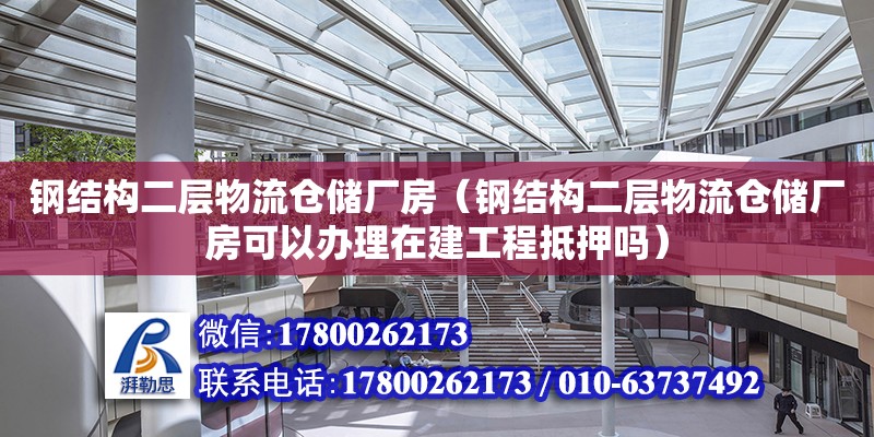 鋼結構二層物流倉儲廠房（鋼結構二層物流倉儲廠房可以辦理在建工程抵押嗎） 裝飾工裝設計