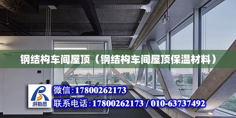 鋼結構車間屋頂（鋼結構車間屋頂保溫材料） 建筑消防施工