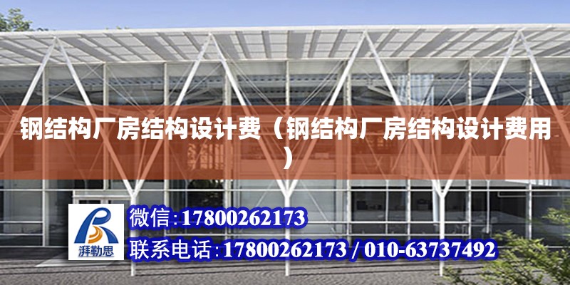 鋼結構廠房結構設計費（鋼結構廠房結構設計費用） 全國鋼結構廠