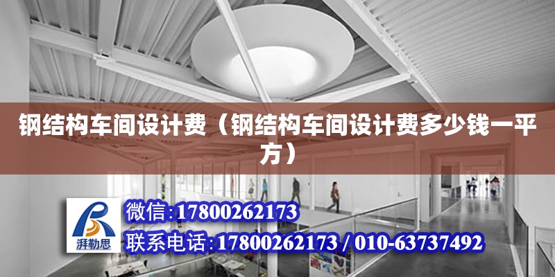 鋼結構車間設計費（鋼結構車間設計費多少錢一平方）