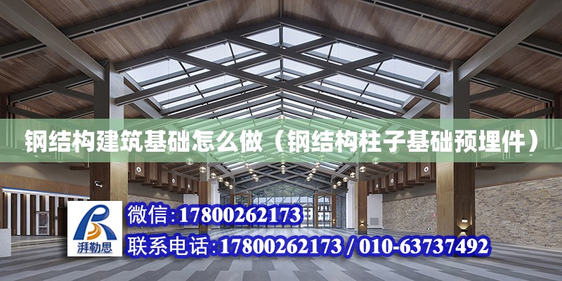 鋼結構建筑基礎怎么做（鋼結構柱子基礎預埋件）