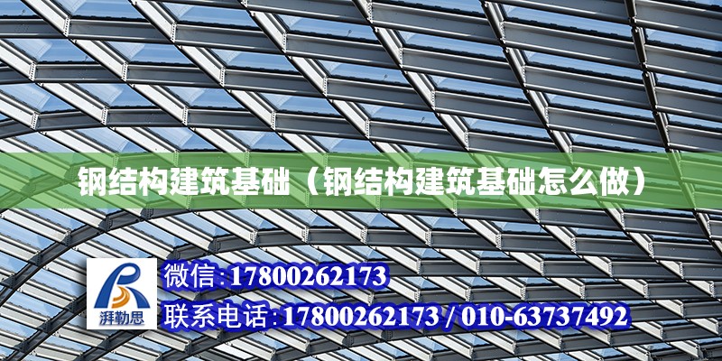 鋼結構建筑基礎（鋼結構建筑基礎怎么做）