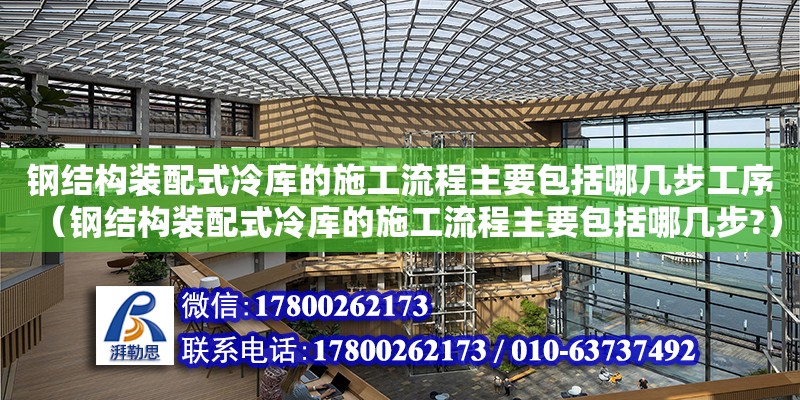 鋼結構裝配式冷庫的施工流程主要包括哪幾步工序（鋼結構裝配式冷庫的施工流程主要包括哪幾步?）