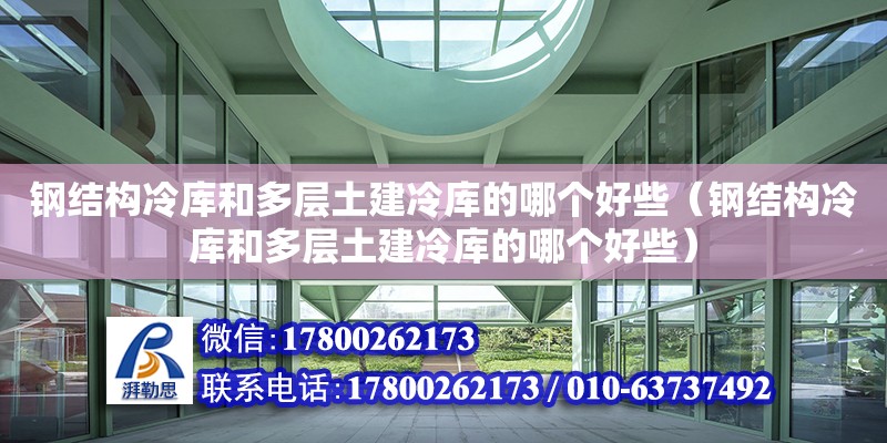 鋼結構冷庫和多層土建冷庫的哪個好些（鋼結構冷庫和多層土建冷庫的哪個好些）