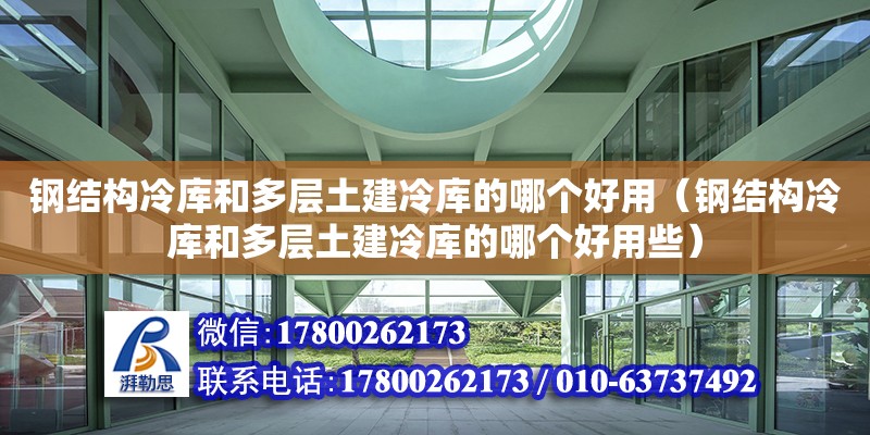 鋼結構冷庫和多層土建冷庫的哪個好用（鋼結構冷庫和多層土建冷庫的哪個好用些）