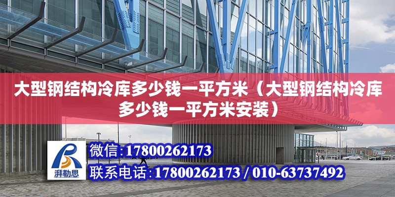 大型鋼結構冷庫多少錢一平方米（大型鋼結構冷庫多少錢一平方米安裝）