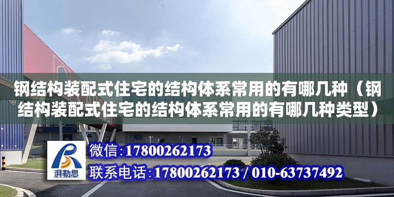 鋼結構裝配式住宅的結構體系常用的有哪幾種（鋼結構裝配式住宅的結構體系常用的有哪幾種類型）