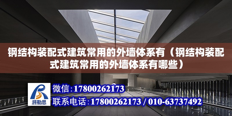 鋼結構裝配式建筑常用的外墻體系有（鋼結構裝配式建筑常用的外墻體系有哪些） 結構工業鋼結構施工