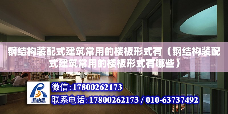 鋼結構裝配式建筑常用的樓板形式有（鋼結構裝配式建筑常用的樓板形式有哪些）