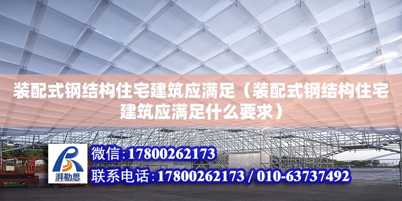 裝配式鋼結構住宅建筑應滿足（裝配式鋼結構住宅建筑應滿足什么要求）