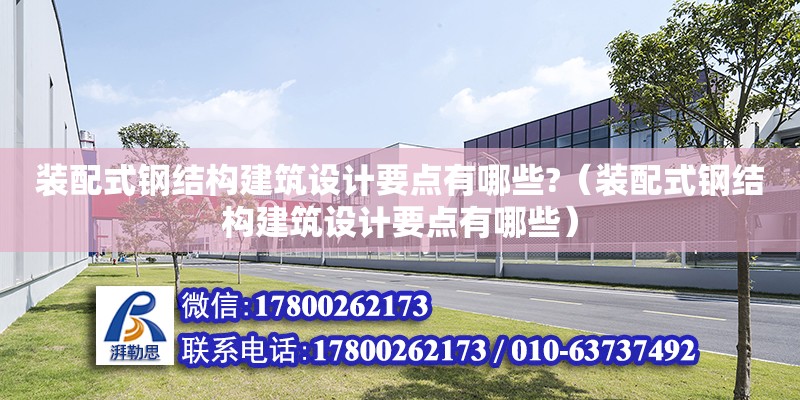 裝配式鋼結構建筑設計要點有哪些?（裝配式鋼結構建筑設計要點有哪些）