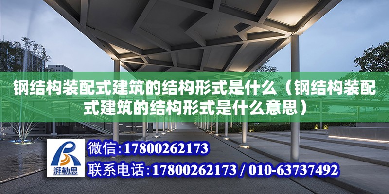 鋼結構裝配式建筑的結構形式是什么（鋼結構裝配式建筑的結構形式是什么意思）