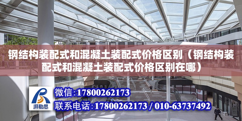 鋼結構裝配式和混凝土裝配式價格區別（鋼結構裝配式和混凝土裝配式價格區別在哪）