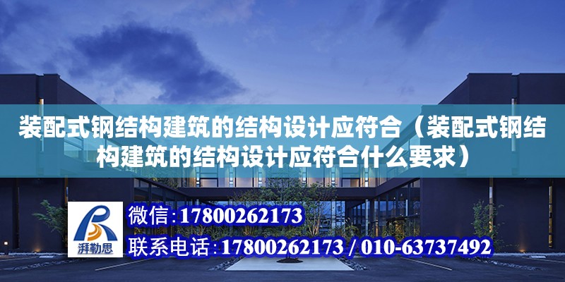 裝配式鋼結構建筑的結構設計應符合（裝配式鋼結構建筑的結構設計應符合什么要求）