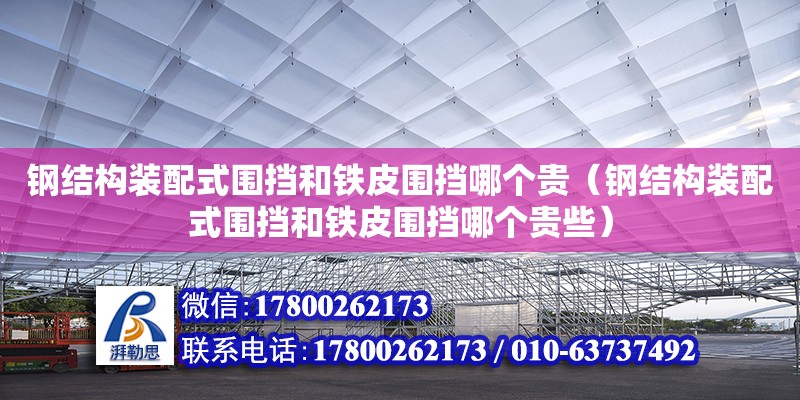 鋼結構裝配式圍擋和鐵皮圍擋哪個貴（鋼結構裝配式圍擋和鐵皮圍擋哪個貴些）