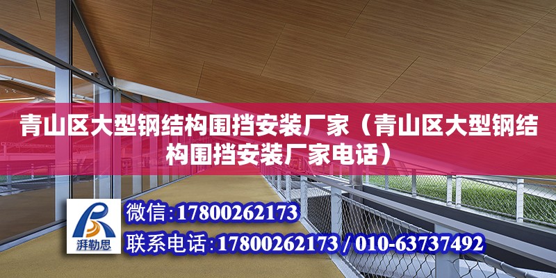 青山區大型鋼結構圍擋安裝廠家（青山區大型鋼結構圍擋安裝廠家電話）