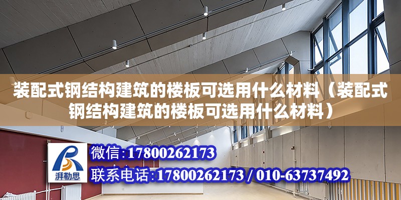 裝配式鋼結構建筑的樓板可選用什么材料（裝配式鋼結構建筑的樓板可選用什么材料）