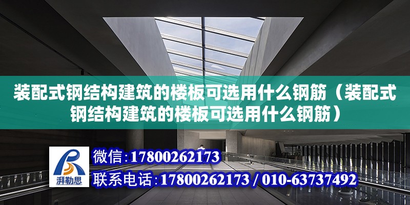 裝配式鋼結構建筑的樓板可選用什么鋼筋（裝配式鋼結構建筑的樓板可選用什么鋼筋）