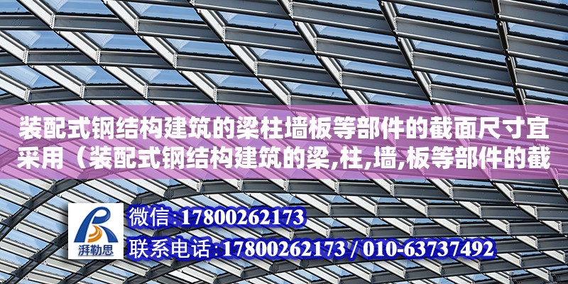 裝配式鋼結構建筑的梁柱墻板等部件的截面尺寸宜采用（裝配式鋼結構建筑的梁,柱,墻,板等部件的截面尺寸）