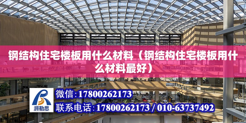 鋼結構住宅樓板用什么材料（鋼結構住宅樓板用什么材料最好）