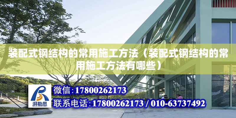 裝配式鋼結構的常用施工方法（裝配式鋼結構的常用施工方法有哪些） 鋼結構鋼結構停車場施工