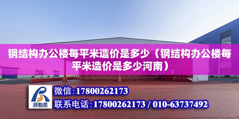 鋼結構辦公樓每平米造價是多少（鋼結構辦公樓每平米造價是多少河南）