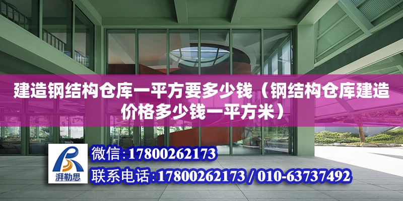 建造鋼結構倉庫一平方要多少錢（鋼結構倉庫建造價格多少錢一平方米）