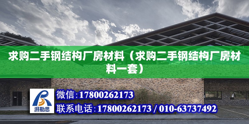 求購二手鋼結構廠房材料（求購二手鋼結構廠房材料一套）