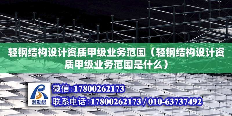 輕鋼結構設計資質甲級業務范圍（輕鋼結構設計資質甲級業務范圍是什么） 結構工業鋼結構施工