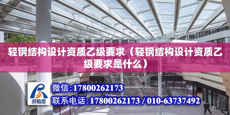 輕鋼結構設計資質乙級要求（輕鋼結構設計資質乙級要求是什么）