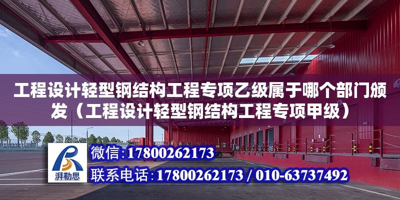 工程設計輕型鋼結構工程專項乙級屬于哪個部門頒發（工程設計輕型鋼結構工程專項甲級） 鋼結構框架施工