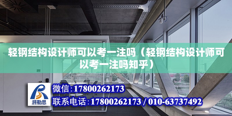 輕鋼結構設計師可以考一注嗎（輕鋼結構設計師可以考一注嗎知乎）