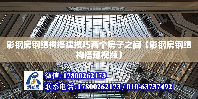 彩鋼房鋼結構搭建技巧兩個房子之間（彩鋼房鋼結構搭建視頻）