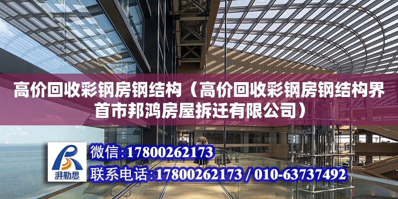 高價回收彩鋼房鋼結構（高價回收彩鋼房鋼結構界首市邦鴻房屋拆遷有限公司）