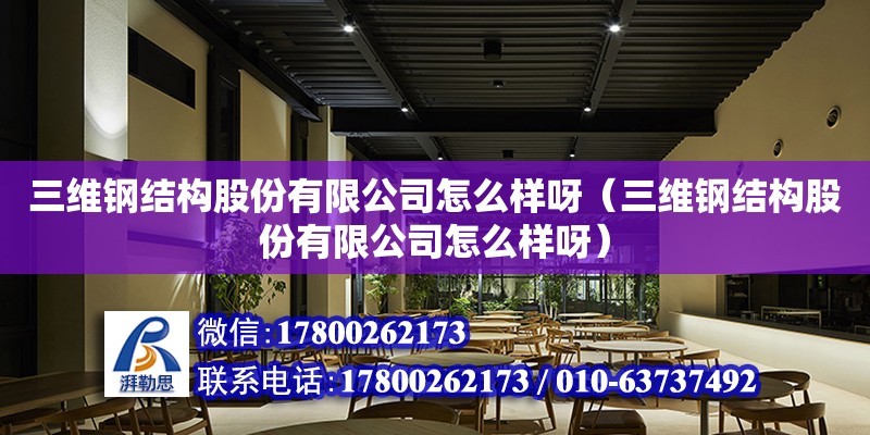 三維鋼結構股份有限公司怎么樣呀（三維鋼結構股份有限公司怎么樣呀） 結構污水處理池設計