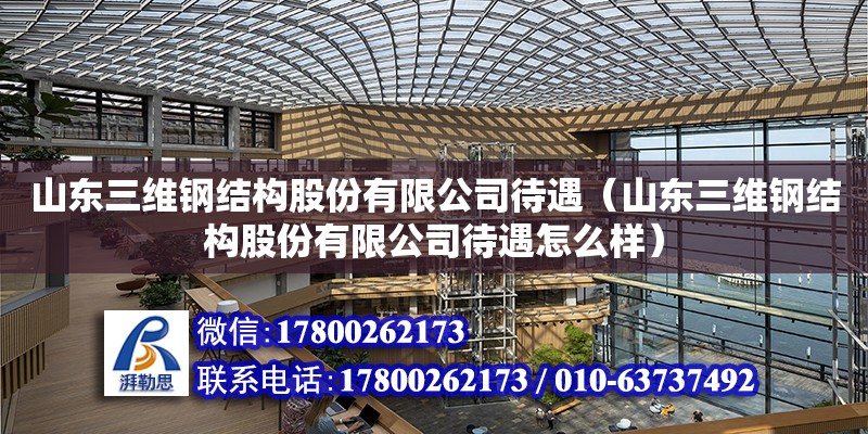 山東三維鋼結構股份有限公司待遇（山東三維鋼結構股份有限公司待遇怎么樣）