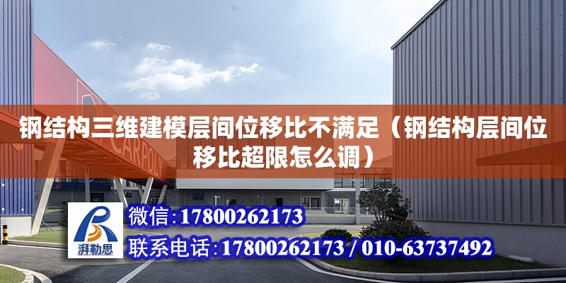 鋼結構三維建模層間位移比不滿足（鋼結構層間位移比超限怎么調）