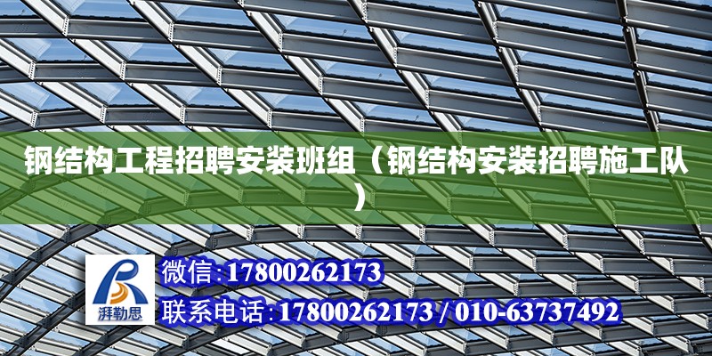 鋼結構工程招聘安裝班組（鋼結構安裝招聘施工隊） 建筑效果圖設計