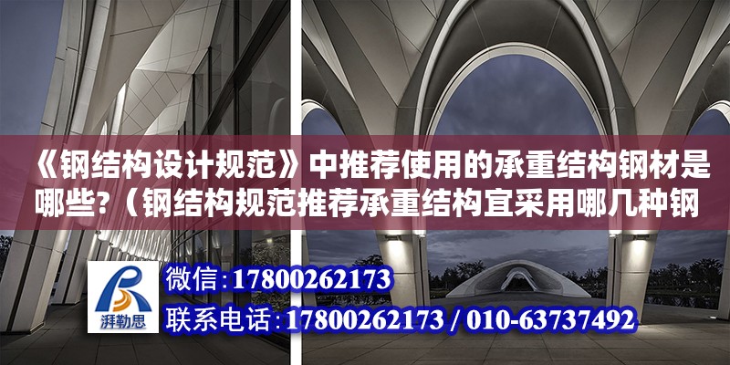 《鋼結構設計規范》中推薦使用的承重結構鋼材是哪些?（鋼結構規范推薦承重結構宜采用哪幾種鋼材）