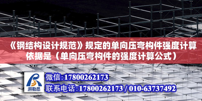 《鋼結構設計規范》規定的單向壓彎構件強度計算依據是（單向壓彎構件的強度計算公式）