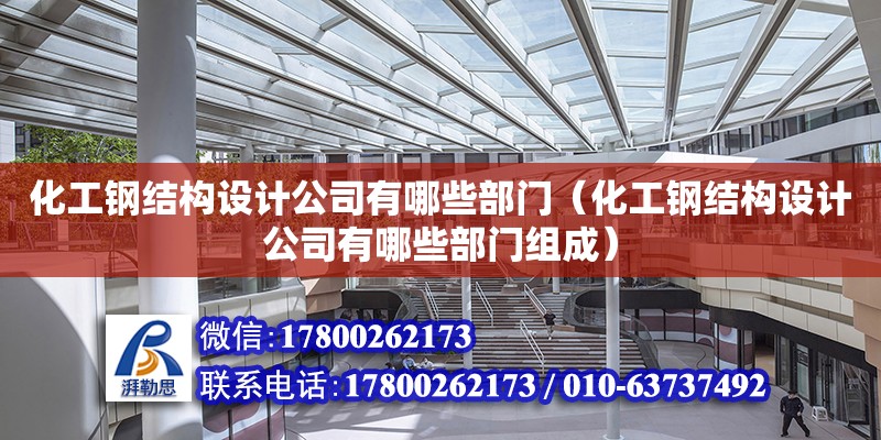 化工鋼結構設計公司有哪些部門（化工鋼結構設計公司有哪些部門組成）