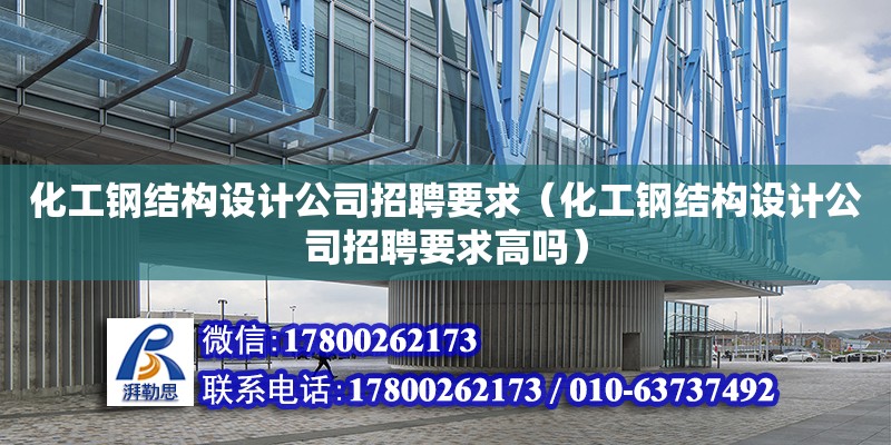 化工鋼結構設計公司招聘要求（化工鋼結構設計公司招聘要求高嗎） 鋼結構鋼結構螺旋樓梯施工