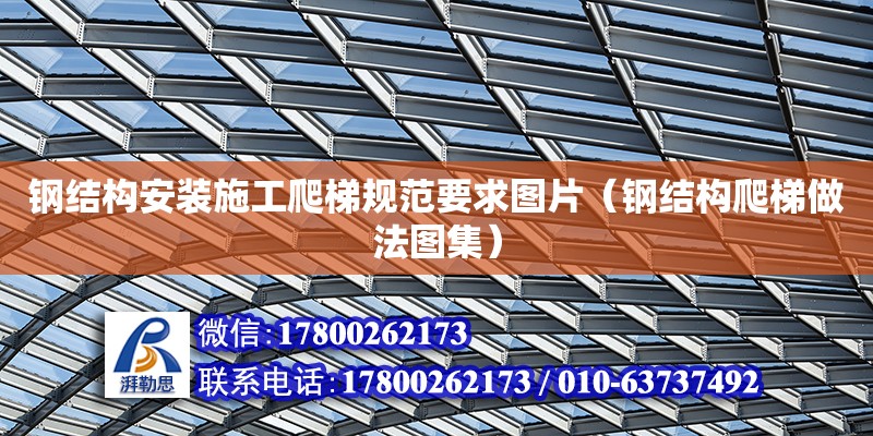 鋼結構安裝施工爬梯規范要求圖片（鋼結構爬梯做法圖集） 鋼結構跳臺施工